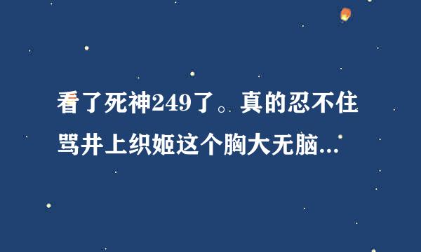 看了死神249了。真的忍不住骂井上织姬这个胸大无脑的女人。