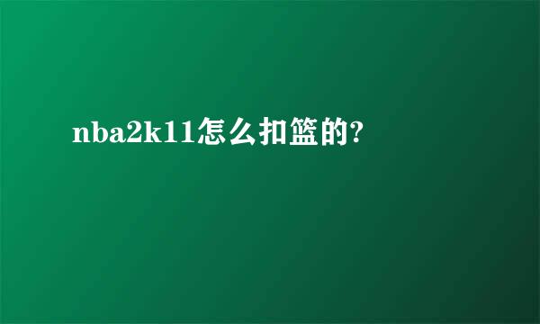 nba2k11怎么扣篮的?