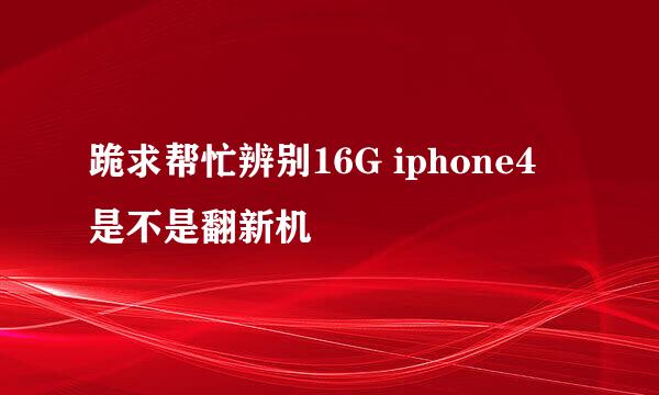 跪求帮忙辨别16G iphone4 是不是翻新机