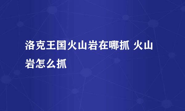 洛克王国火山岩在哪抓 火山岩怎么抓