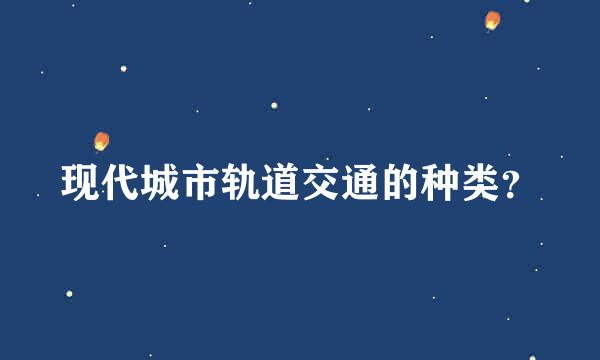 现代城市轨道交通的种类？