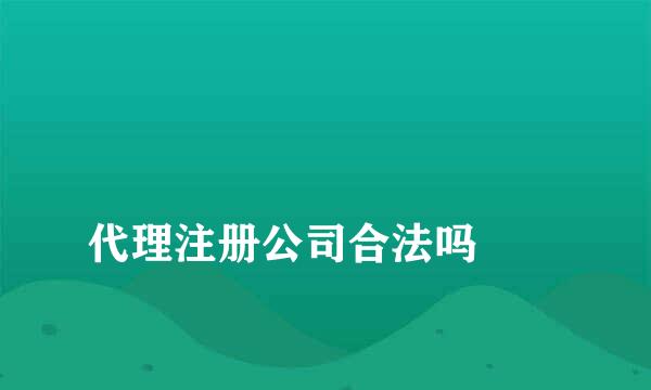 
代理注册公司合法吗
