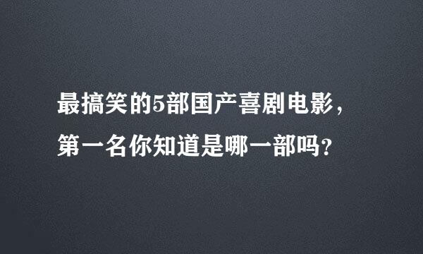 最搞笑的5部国产喜剧电影，第一名你知道是哪一部吗？