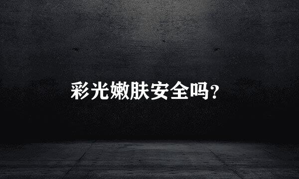 彩光嫩肤安全吗？