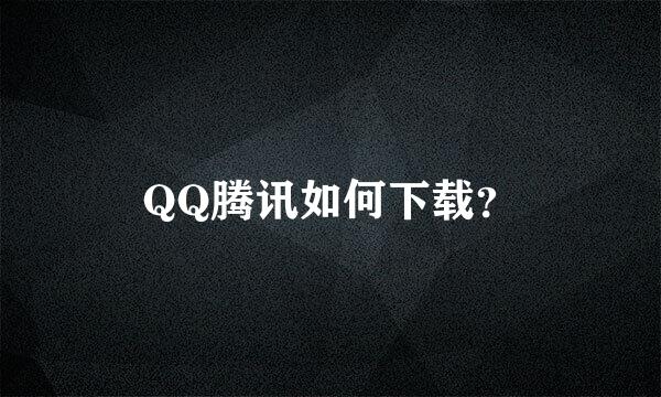 QQ腾讯如何下载？