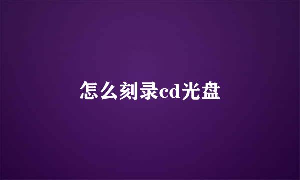 怎么刻录cd光盘