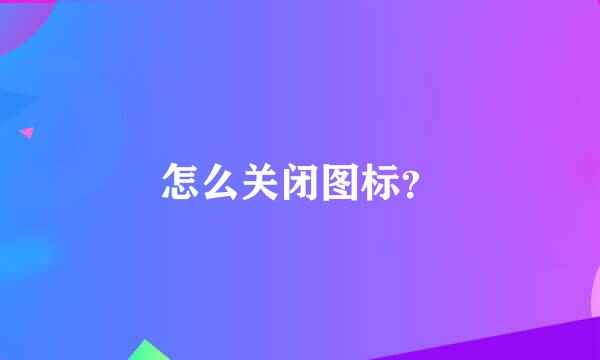 怎么关闭图标？