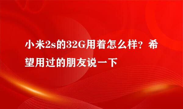 小米2s的32G用着怎么样？希望用过的朋友说一下