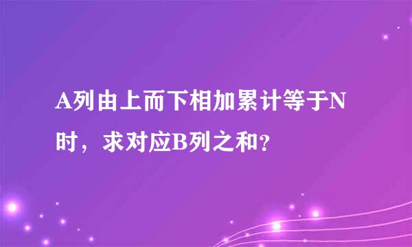 A列由上而下相加累计等于N时，求对应B列之和？