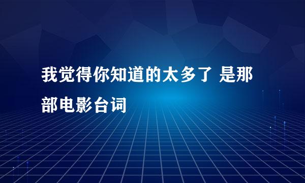 我觉得你知道的太多了 是那部电影台词