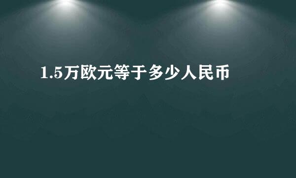 1.5万欧元等于多少人民币