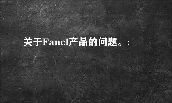 关于Fancl产品的问题。: