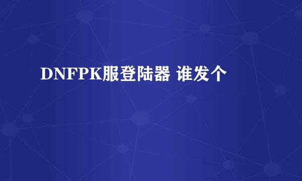 DNFPK服登陆器 谁发个