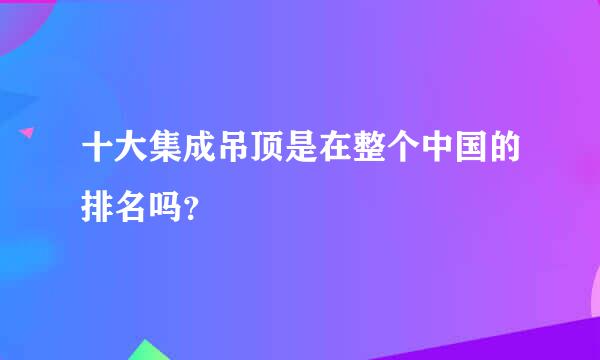 十大集成吊顶是在整个中国的排名吗？