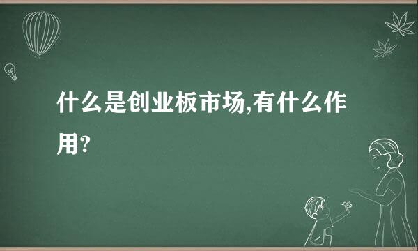 什么是创业板市场,有什么作用?