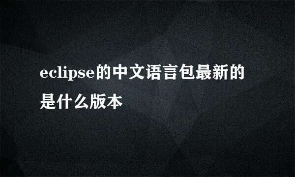 eclipse的中文语言包最新的是什么版本