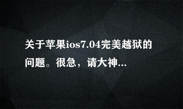 关于苹果ios7.04完美越狱的问题。很急，请大神帮忙解决！！