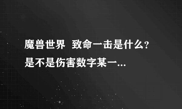 魔兽世界  致命一击是什么？  是不是伤害数字某一次突然变大就是致命一击？