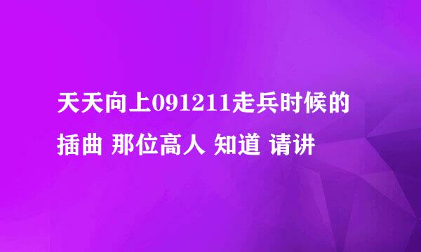 天天向上091211走兵时候的插曲 那位高人 知道 请讲