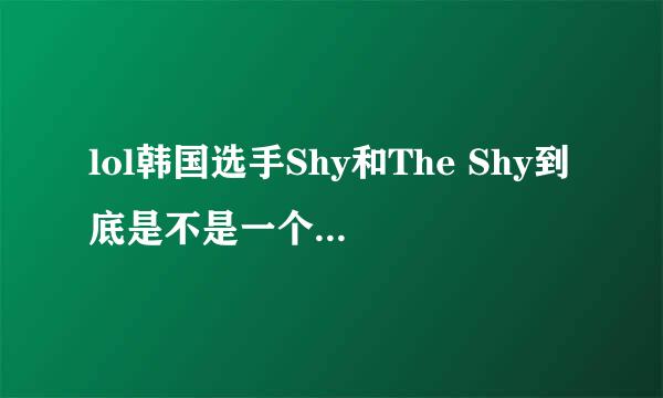 lol韩国选手Shy和The Shy到底是不是一个人？！一个是韩国顶级职业选手，一个是韩服路人王第