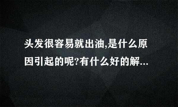 头发很容易就出油,是什么原因引起的呢?有什么好的解决方法吗？