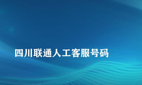 
四川联通人工客服号码
