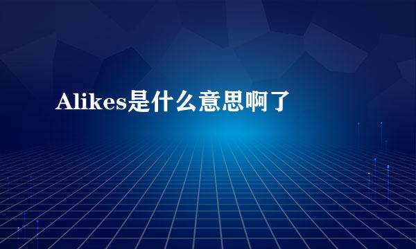 Alikes是什么意思啊了