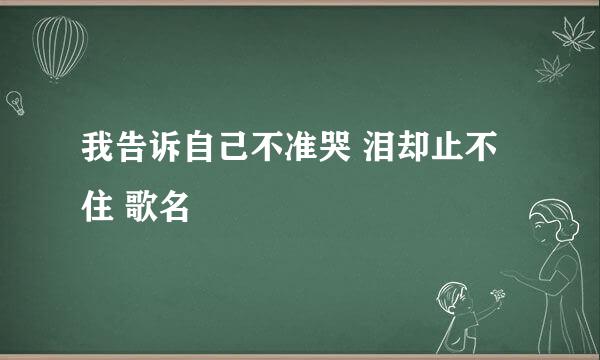 我告诉自己不准哭 泪却止不住 歌名