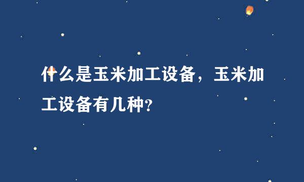 什么是玉米加工设备，玉米加工设备有几种？