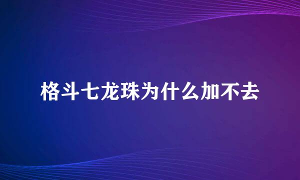 格斗七龙珠为什么加不去