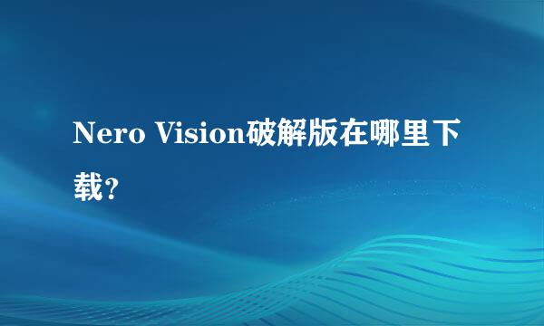 Nero Vision破解版在哪里下载？