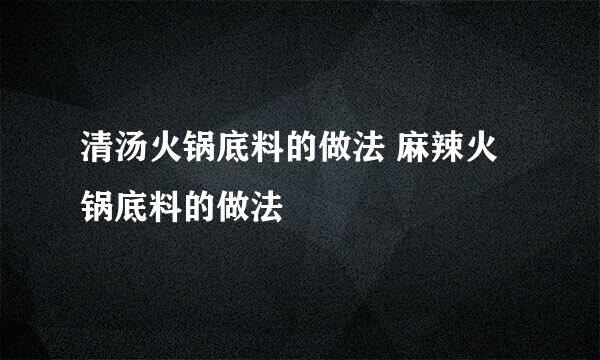 清汤火锅底料的做法 麻辣火锅底料的做法