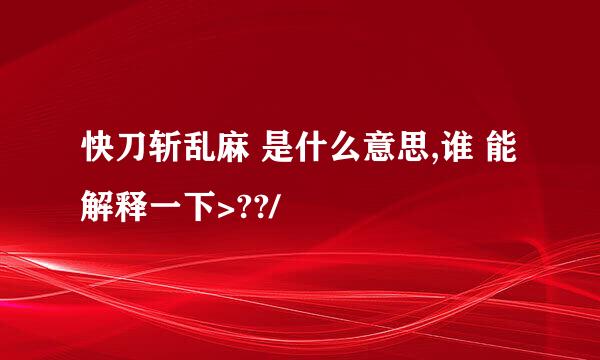 快刀斩乱麻 是什么意思,谁 能解释一下>??/