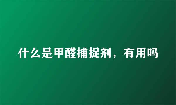 什么是甲醛捕捉剂，有用吗