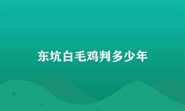 东坑白毛鸡判多少年