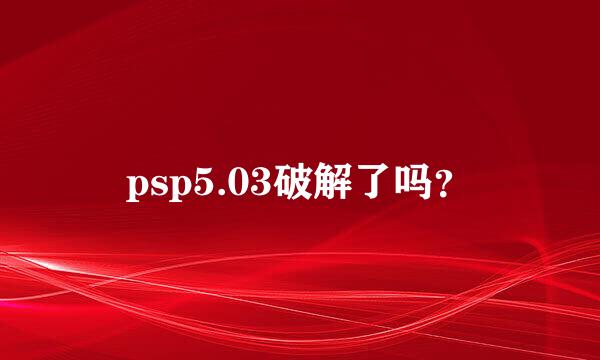 psp5.03破解了吗？