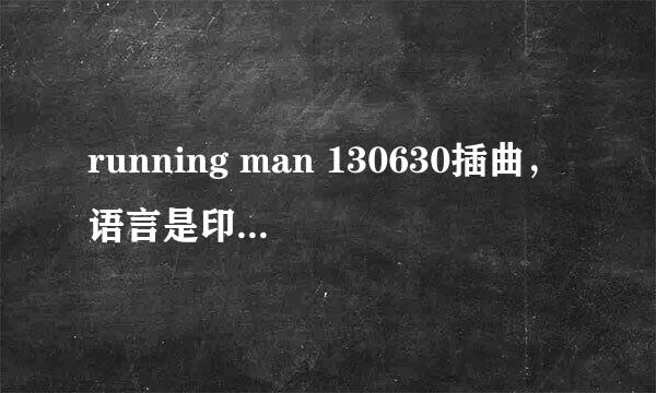 running man 130630插曲，语言是印度文还是拉丁语我不知道，很DJ风格。以前听过一直不知道叫什么。