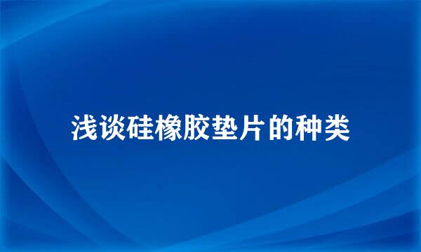 浅谈硅橡胶垫片的种类