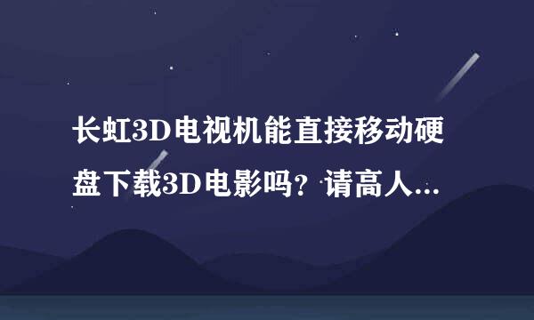 长虹3D电视机能直接移动硬盘下载3D电影吗？请高人指点！不胜感激！