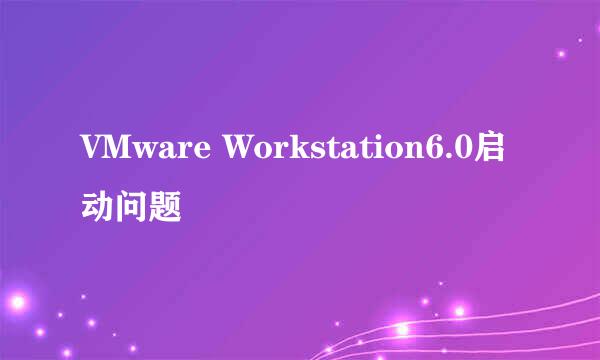 VMware Workstation6.0启动问题