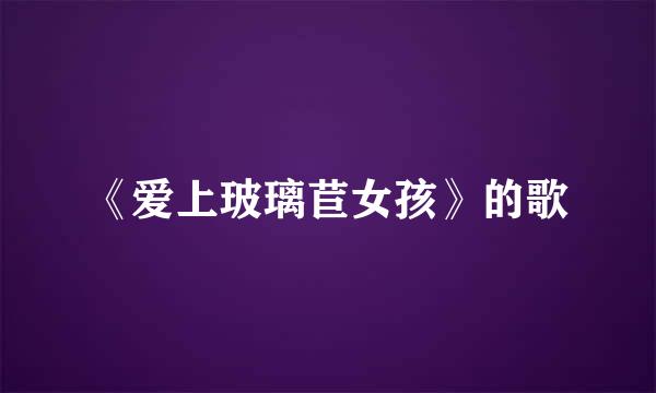 《爱上玻璃苣女孩》的歌