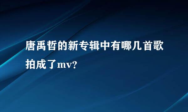 唐禹哲的新专辑中有哪几首歌拍成了mv？