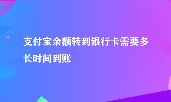 支付宝余额转到银行卡需要多长时间到账