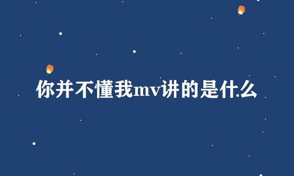 你并不懂我mv讲的是什么