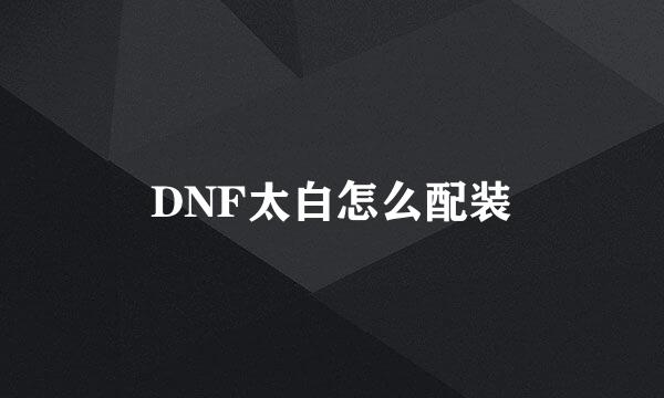 DNF太白怎么配装