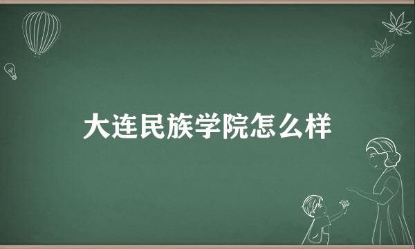 大连民族学院怎么样