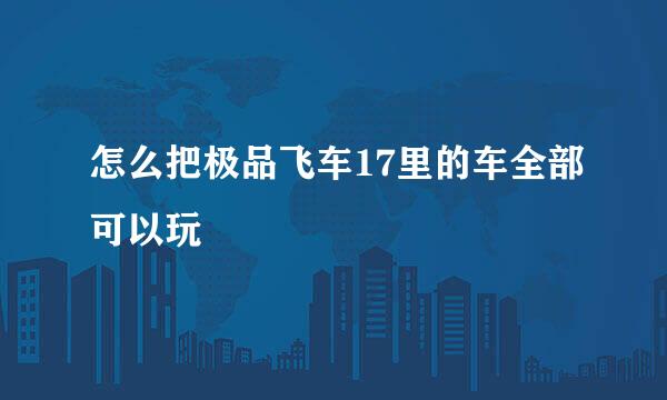 怎么把极品飞车17里的车全部可以玩