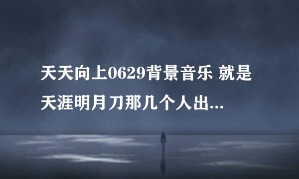 天天向上0629背景音乐 就是天涯明月刀那几个人出场时候放的