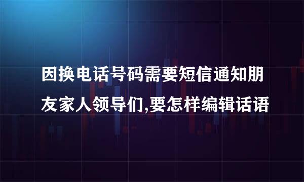 因换电话号码需要短信通知朋友家人领导们,要怎样编辑话语