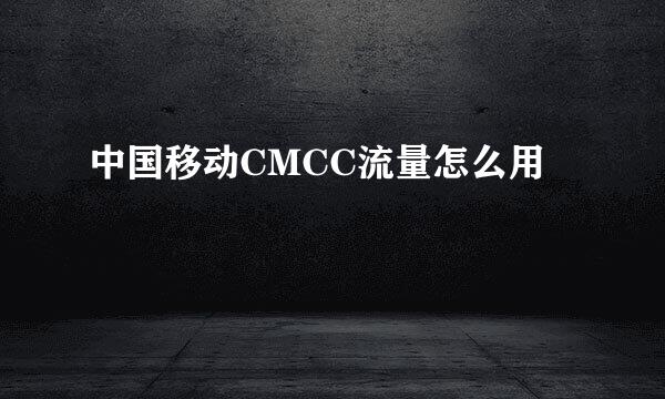 中国移动CMCC流量怎么用